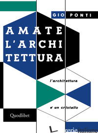 AMATE L'ARCHITETTURA. L'ARCHITETTURA E' UN CRISTALLO - PONTI GIO
