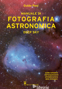 MANUALE DI FOTOGRAFIA ASTRONOMICA. DEEP SKY. GUIDA COMPLETA DALL'ACQUISIZIONE AL - PASI GUIDO