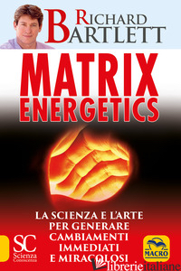 MATRIX ENERGETICS. GENERARE CAMBIAMENTI IMMEDIATI E MIRACOLOSI - BARTLETT RICHARD
