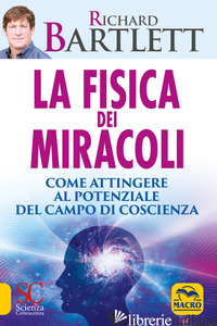 FISICA DEI MIRACOLI. COME ATTINGERE AL POTENZIALE DEL CAMPO DI COSCIENZA (LA) - BARTLETT RICHARD