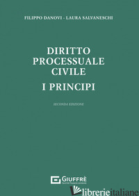 DIRITTO PROCESSUALE CIVILE. I PRINCIPI - DANOVI FILIPPO; SALVANESCHI LAURA