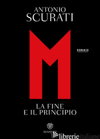 M. LA FINE E IL PRINCIPIO - SCURATI ANTONIO