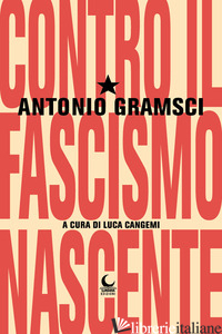 CONTRO IL FASCISMO NASCENTE - GRAMSCI ANTONIO; CANGEMI L. (CUR.)