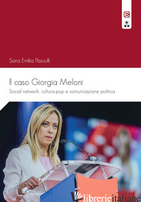CASO GIORGIA MELONI. SOCIAL NETWORK, CULTURA POP E COMUNICAZIONE POLITICA (IL) - PASCULLI SARA EMILIA