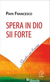 SPERA IN DIO, SII FORTE - FRANCESCO (JORGE MARIO BERGOGLIO)