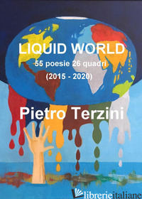 LIQUID WORLD. 55 POESIE 26 QUADRI (2015-2020). EDIZ. ILLUSTRATA - TERZINI PIETRO