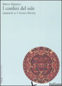 CONFINI DEL SOLE. LEOPARDI E IL NUOVO MONDO (I) - BALZANO MARCO