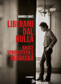 LIBERAMI DAL NULLA. BRUCE SPRINGSTEEN E «NEBRASKA» - ZANES WARREN