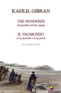 VAGABONDO. LE SUE PARABOLE E LE SUE PAROLE-THE WANDERER. HIS PARABLES AND HIS SA - GIBRAN KAHLIL