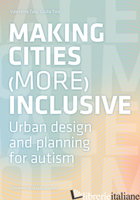 MAKING CITIES MORE INCLUSIVE. URBAN DESIGN AND PLANNING FOR AUTISM - TALU VALENTINA; TOLA GIULIA; MOSTAFA M. (CUR.)