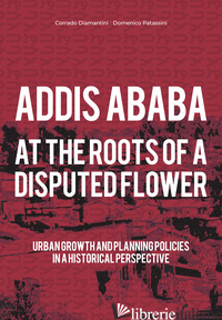 ADDIS ABABA. AT THE ROOTS OF A DISPUTED FLOWER - DIAMANTINI CORRADO; PATASSINI DOMENICO