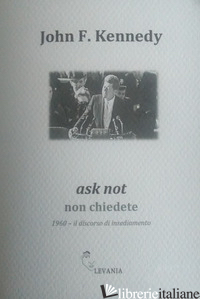 ASK NOT NON CHIEDETE. 1960. IL DISCORSO DI INSEDIAMENTO. EDIZ. ITALIANA E INGLES - KENNEDY JOHN F.