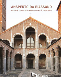 ANSPERTO DA BIASSONO. MILANO E LA CHIESA DI AMBROGIO IN ETA' CAROLINGIA - BASILE WEATHERILL M. (CUR.); BERETTA M. (CUR.); TESSERA M. R. (CUR.)