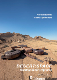 DESERT: SPACE. ARCHITECTURE FOR EMPTINESS - LUCHETTI CRISTIANO; AGLIERI RINELLA TIZIANO