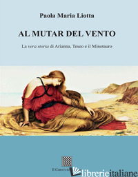 AL MUTAR DEL VENTO. LA VERA STORIA DI ARIANNA, TESEO E IL MINOTAURO - LIOTTA PAOLA MARIA