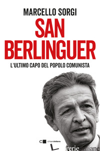 SAN BERLINGUER. L'ULTIMO CAPO DEL POPOLO COMUNISTA - SORGI MARCELLO