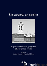 CARCERE, UN ASSALTO. REPRESSIONE FASCISTA, GAPPISMO (UN) - MARTINI A. (CUR.); MELOTTO F. (CUR.)