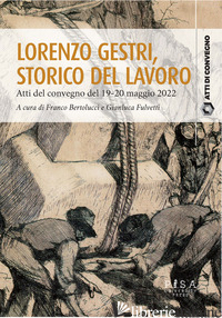 LORENZO GESTRI, STORICO DEL LAVORO. ATTI DEL CONVEGNO (19-20 MAGGIO 2022) - BERTOLUCCI F. (CUR.); FULVETTI G. (CUR.)