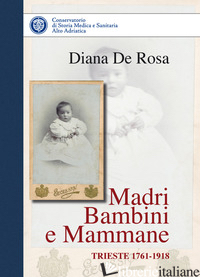 MADRI BAMBINI E MAMMANE. TRIESTE 1761-1918 - DE ROSA DIANA