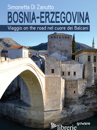 BOSNIA-ERZEGOVINA. VIAGGIO ON THE ROAD NEL CUORE DEI BALCANI - DI ZANUTTO SIMONETTA