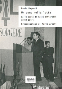 UOMO NELLA LOTTA. DALLE CARTE DI PAOLO VITTORELLI (1942-1947) (UN) - BAGNOLI PAOLO