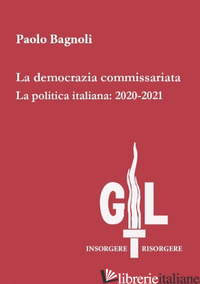 DEMOCRAZIA COMMISSARIATA. LA POLITICA ITALIANA: 2020-2021 (LA) - BAGNOLI PAOLO
