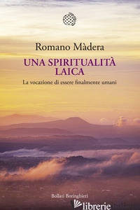 SPIRITUALITA' LAICA. LA VOCAZIONE A ESSERE FINALMENTE UMANI (UNA) - MADERA ROMANO