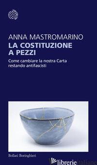 COSTITUZIONE A PEZZI. COME CAMBIARE LA NOSTRA CARTA RESTANDO ANTIFASCISTI (LA) - MASTROMARINO ANNA