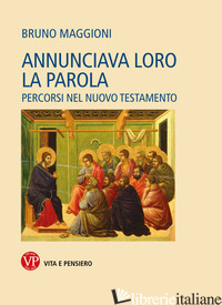 ANNUNCIAVA LORO LA PAROLA. PERCORSI NEL NUOVO TESTAMENTO - MAGGIONI BRUNO; CAIROLI M. (CUR.); CRIMELLA M. (CUR.)