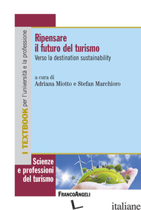 RIPENSARE IL FUTURO DEL TURISMO. VERSO LA DESTINATION SUSTAINABILITY - MIOTTO A. (CUR.); MARCHIORO S. (CUR.)