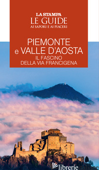 PIEMONTE E VALLE D'AOSTA. IL FASCINO DELLA VIA FRANCIGENA. LE GUIDE AI SAPORI E  - 