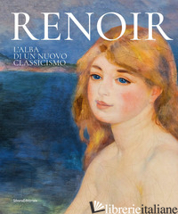 RENOIR. L'ALBA DI UN NUOVO CLASSICISMO. EDIZ. ILLUSTRATA - BOLPAGNI P. (CUR.)