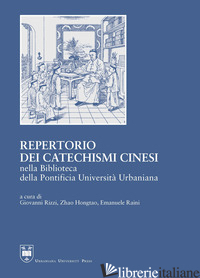 REPERTORIO DEI CATECHISMI CINESI DELLA BIBLIOTECA DELLA PONTIFICIA UNIVERSITA' U - RIZZI G. (CUR.); RAINI E. (CUR.); ZHAO H. (CUR.)