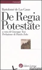 DE REGIA POTESTATE - LAS CASAS BARTOLOME' DE; TOSI G. (CUR.)