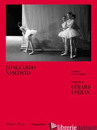 SGUARDO NASCOSTO. LA DANZA DIETRO IL SIPARIO. EDIZ. ILLUSTRATA (LO) - UFERAS GERARD; CALVETTI P. (CUR.)