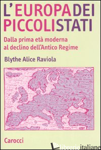 EUROPA DEI PICCOLI STATI. DALLA PRIMA ETA' MODERNA AL DECLINO DELL'ANTICO REGIME - RAVIOLA BLYTHE ALICE