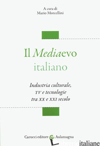 MEDIAEVO ITALIANO. INDUSTRIA CULTURALE, TV E TECNOLOGIE TRA XX E XXI SECOLO (IL) - MORCELLINI M. (CUR.)