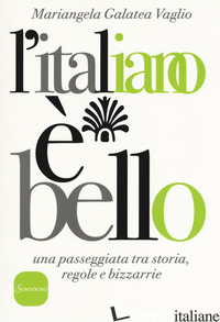 ITALIANO E' BELLO. UNA PASSEGGIATA TRA STORIA, REGOLE E BIZZARRIE (L') - VAGLIO MARIANGELA GALATEA