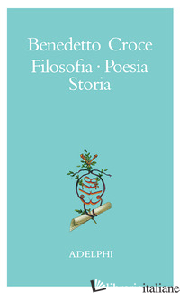 FILOSOFIA, POESIA, STORIA. PAGINE TRATTE DA TUTTE LE OPERE A CURA DELL' AUTORE - CROCE BENEDETTO; GALASSO G. (CUR.)