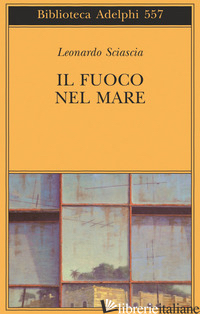 FUOCO NEL MARE. RACCONTI DISPERSI (1947-1975) (IL) - SCIASCIA LEONARDO; SQUILLACIOTI P. (CUR.)