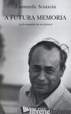 A FUTURA MEMORIA (SE LA MEMORIA HA UN FUTURO) - SCIASCIA LEONARDO; SQUILLACIOTI P. (CUR.)