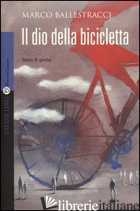 DIO DELLA BICICLETTA (IL) - BALLESTRACCI MARCO