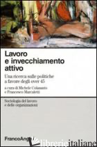 LAVORO E INVECCHIAMENTO ATTIVO. UNA RICERCA SULLE POLITICHE A FAVORE DEGLI OVER  - COLASANTO M. (CUR.); MARCALETTI F. (CUR.)