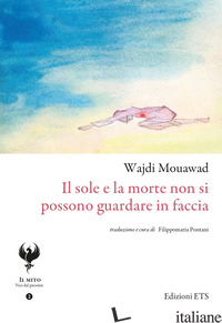 SOLE E LA MORTE NON SI POSSONO GUARDARE IN FACCIA (IL) - MOUAWAD WAJDI; PONTANI F. (CUR.)