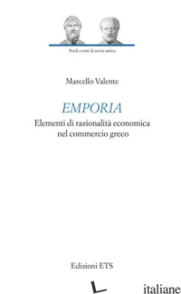 EMPORIA. ELEMENTI DI RAZIONALITA' ECONOMICA NEL COMMERCIO GRECO - VALENTE MARCELLO