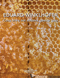 EDUARD WINKLHOFER. COSA OLTRE NOI ABITAVA QUESTA CASA. EDIZ. ITALIANA E TEDESCA - CORA' B. (CUR.)