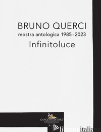 BRUNO QUERCI. MOSTRA ANTOLOGICA 1985-2023. INFINITOLUCE. EDIZ. ITALIANA E INGLES - CORA' B. (CUR.)
