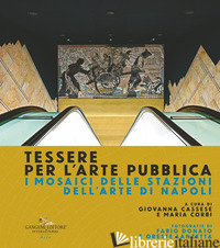 TESSERE PER L'ARTE PUBBLICA. I MOSAICI DELLE STAZIONI DELL'ARTE DI NAPOLI. EDIZ. - CASSESE G. (CUR.); CORBI M. (CUR.)