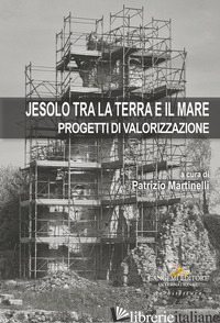 JESOLO TRA LA TERRA E IL MARE. PROGETTI DI VALORIZZAZIONE - MARTINELLI P. M. (CUR.)
