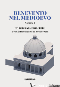 BENEVENTO NEL MEDIOEVO. VOL. 1: STUDI DI CARMELO LEPORE - BOVE F. (CUR.); VALLI R. (CUR.)